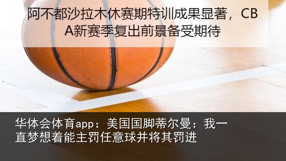 华体会体育app：美国国脚蒂尔曼：我一直梦想着能主罚任意球并将其罚进