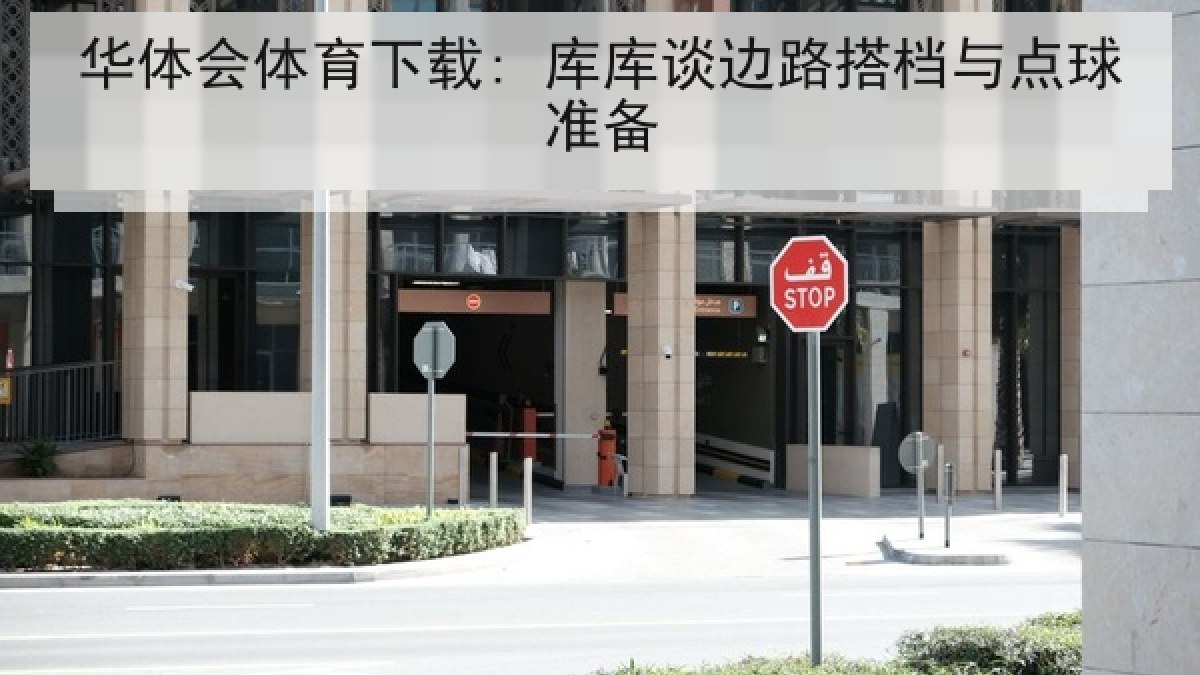 华体会体育下载: 库库谈边路搭档与点球准备