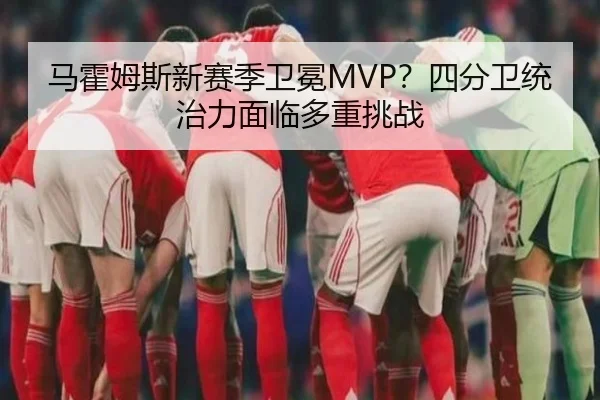 马霍姆斯新赛季卫冕MVP？四分卫统治力面临多重挑战
