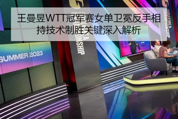 王曼昱WTT冠军赛女单卫冕反手相持技术制胜关键深入解析