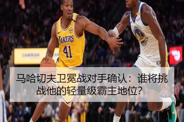 马哈切夫卫冕战对手确认：谁将挑战他的轻量级霸主地位？