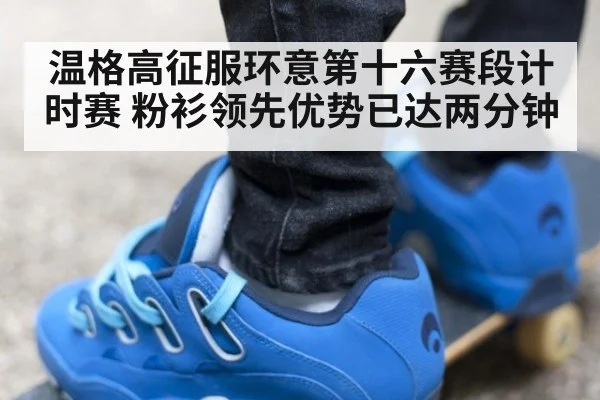 温格高征服环意第十六赛段计时赛 粉衫领先优势已达两分钟