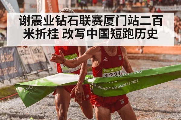 谢震业钻石联赛厦门站二百米折桂 改写中国短跑历史