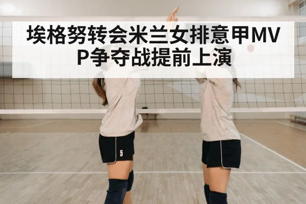 埃格努转会米兰女排意甲MVP争夺战提前上演