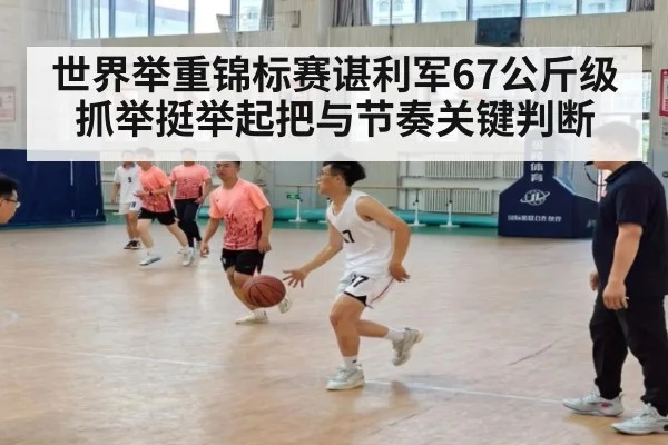 世界举重锦标赛谌利军67公斤级抓举挺举起把与节奏关键判断