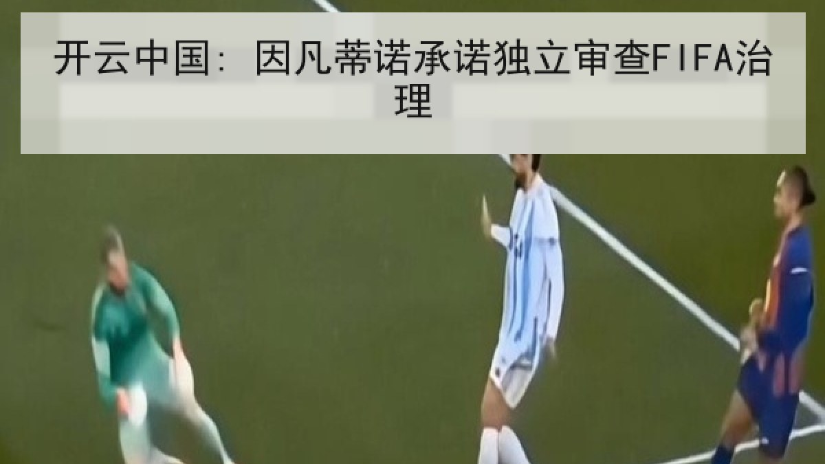 开云中国: 因凡蒂诺承诺独立审查FIFA治理 开云中国: 因凡蒂诺承诺独立审查FIFA治理