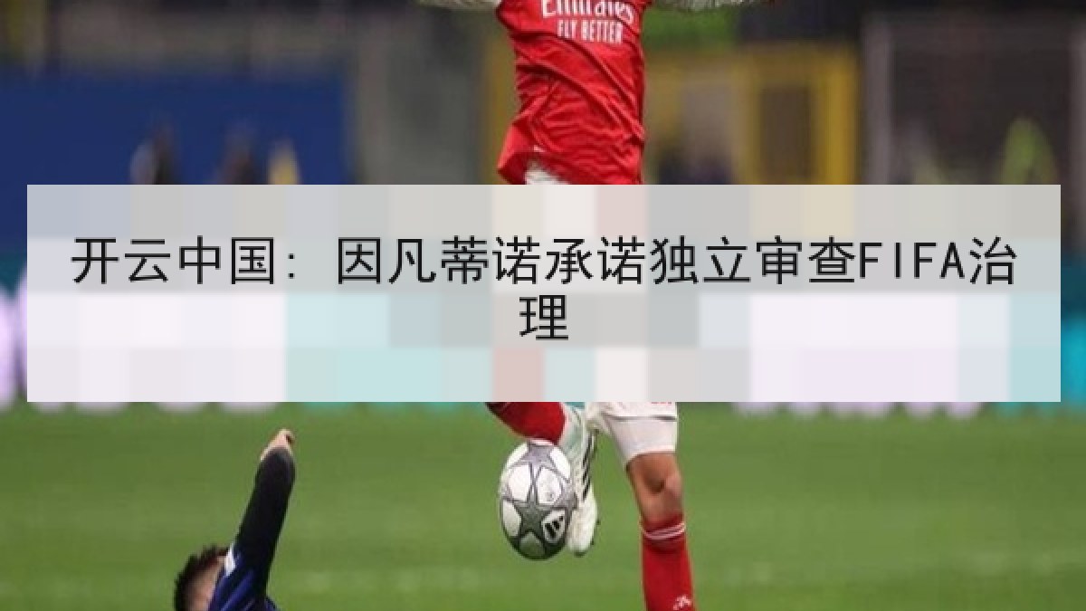 开云中国: 因凡蒂诺承诺独立审查FIFA治理